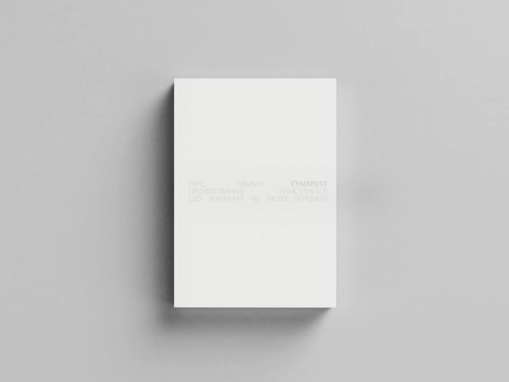 ГАНС УЛЬРИХ ҐУМБРЕХТ. ПРОДУКУВАННЯ ПРИСУТНОСТІ. ЩО ЗНАЧЕННЯ НЕ МОЖЕ ПЕРЕДАТИ